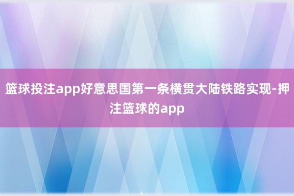 篮球投注app好意思国第一条横贯大陆铁路实现-押注篮球的app