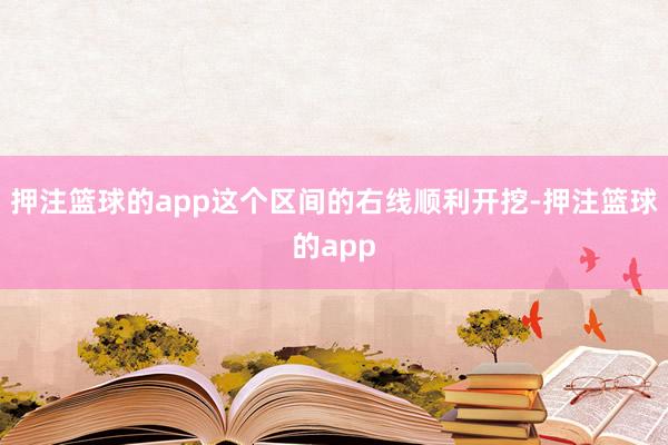 押注篮球的app这个区间的右线顺利开挖-押注篮球的app