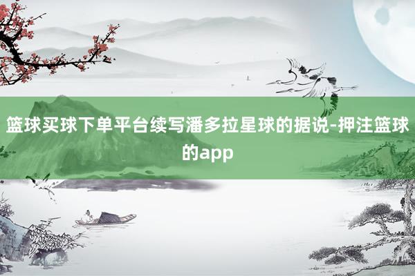 篮球买球下单平台续写潘多拉星球的据说-押注篮球的app