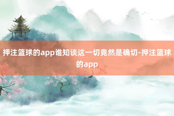 押注篮球的app谁知谈这一切竟然是确切-押注篮球的app