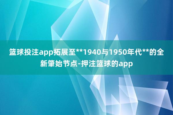 篮球投注app拓展至**1940与1950年代**的全新肇始节点-押注篮球的app