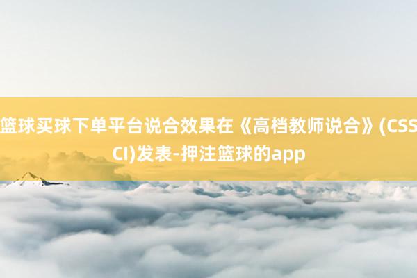 篮球买球下单平台说合效果在《高档教师说合》(CSSCI)发表-押注篮球的app