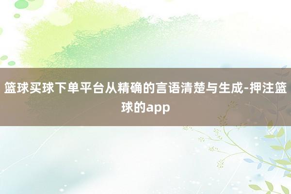 篮球买球下单平台从精确的言语清楚与生成-押注篮球的app
