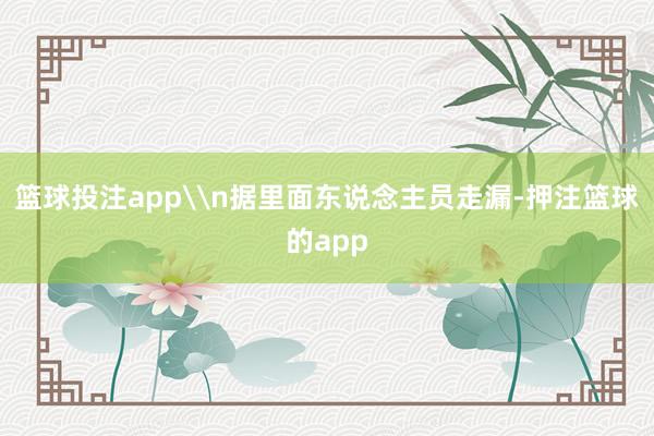 篮球投注app\n据里面东说念主员走漏-押注篮球的app