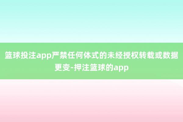 篮球投注app严禁任何体式的未经授权转载或数据更变-押注篮球的app