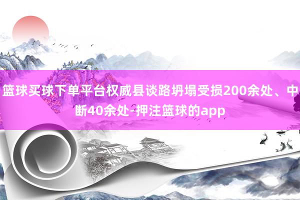 篮球买球下单平台权威县谈路坍塌受损200余处、中断40余处-押注篮球的app
