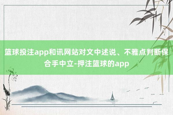 篮球投注app和讯网站对文中述说、不雅点判断保合手中立-押注篮球的app