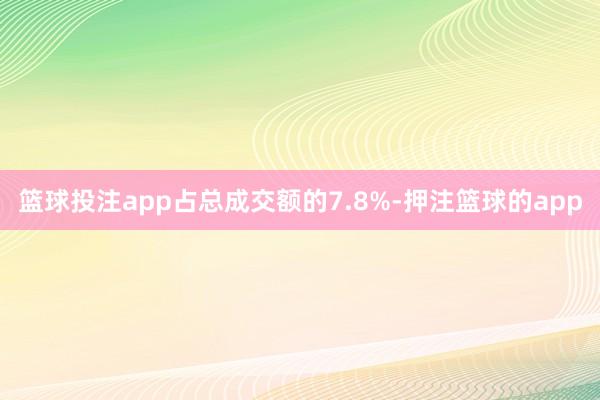 篮球投注app占总成交额的7.8%-押注篮球的app