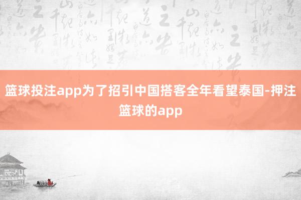 篮球投注app为了招引中国搭客全年看望泰国-押注篮球的app