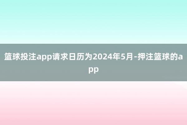篮球投注app请求日历为2024年5月-押注篮球的app