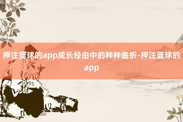 押注篮球的app成长经由中的种种曲折-押注篮球的app