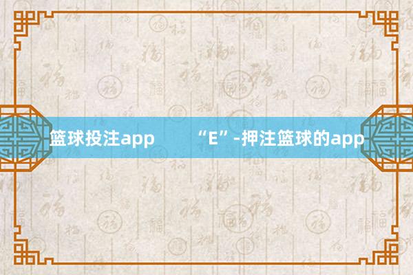 篮球投注app        “E”-押注篮球的app