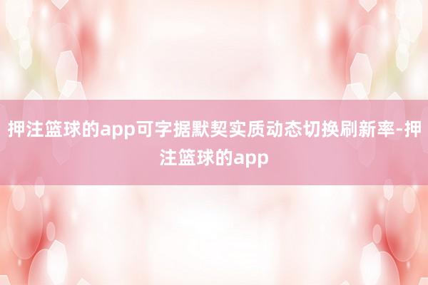 押注篮球的app可字据默契实质动态切换刷新率-押注篮球的app