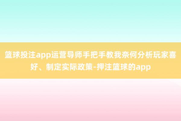 篮球投注app运营导师手把手教我奈何分析玩家喜好、制定实际政策-押注篮球的app