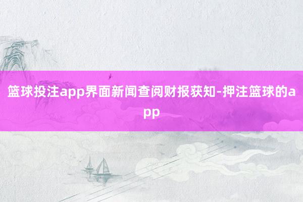 篮球投注app 界面新闻查阅财报获知-押注篮球的app
