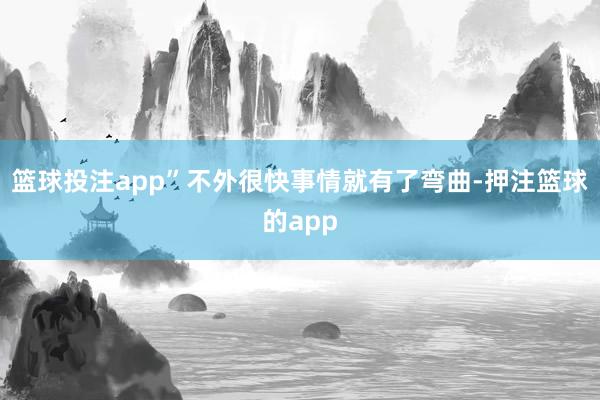 篮球投注app”不外很快事情就有了弯曲-押注篮球的app