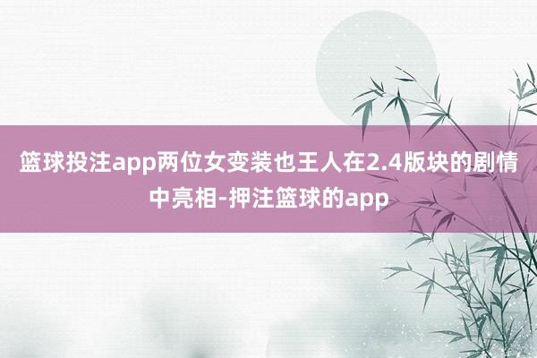 篮球投注app两位女变装也王人在2.4版块的剧情中亮相-押注篮球的app
