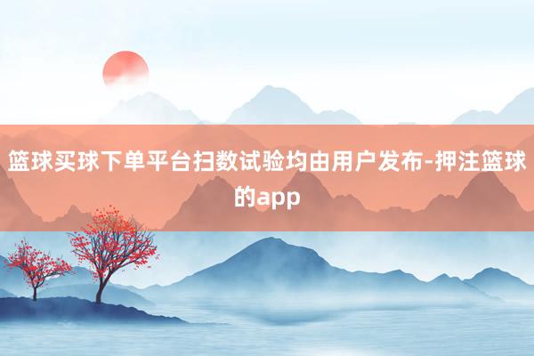 篮球买球下单平台扫数试验均由用户发布-押注篮球的app
