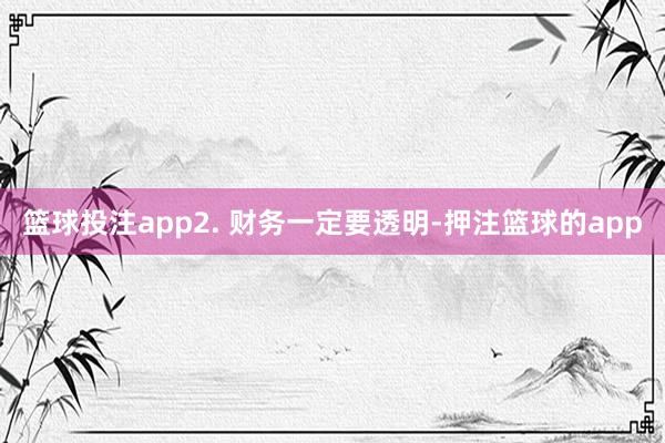 篮球投注app2. 财务一定要透明-押注篮球的app