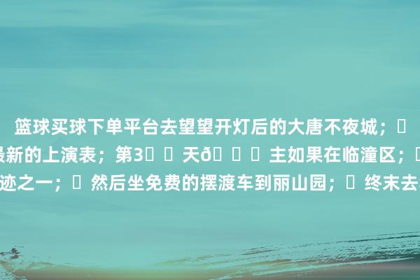 篮球买球下单平台去望望开灯后的大唐不夜城;✅关怀大唐不夜城不错赢得最新的上演表;第3️⃣天🌈主如果在临潼区;✅戎马俑:天下八大古迹之一;✅然后坐免费的摆渡车到丽山园;✅终末去华清池;西安肉夹馍西安旅游西安攻略西安城墙秦始皇戎马俑华清宫长恨歌西安旅游攻略大唐不夜城周末去哪儿旅游万粉扶握策动旅行的100种体验表情路径中的100个故事旅游裁剪部-押注篮球的app