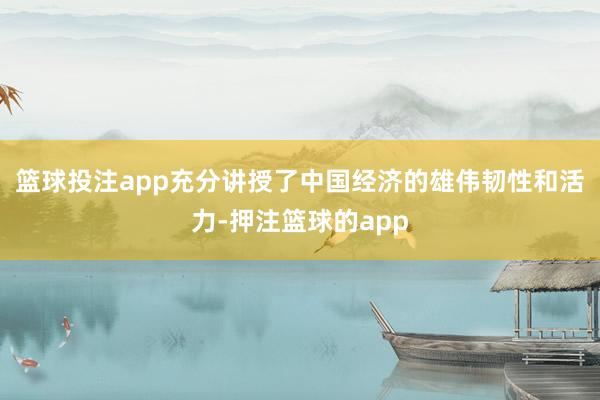 篮球投注app充分讲授了中国经济的雄伟韧性和活力-押注篮球的app