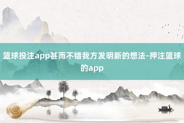 篮球投注app甚而不错我方发明新的想法-押注篮球的app