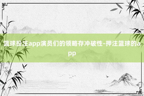 篮球投注app演员们的领略存冲破性-押注篮球的app