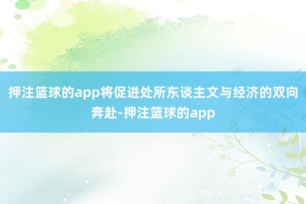 押注篮球的app将促进处所东谈主文与经济的双向奔赴-押注篮球的app