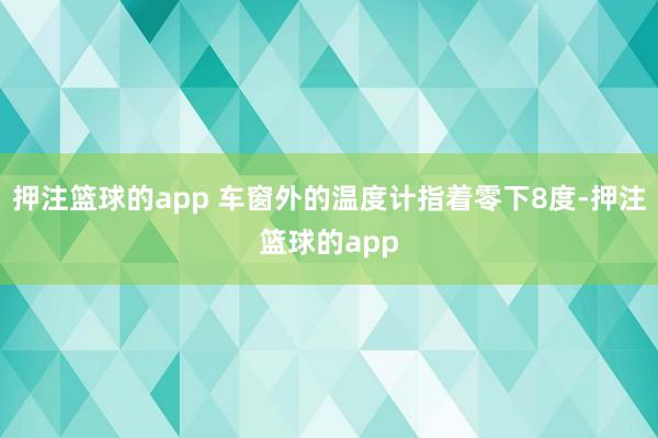 押注篮球的app 车窗外的温度计指着零下8度-押注篮球的app