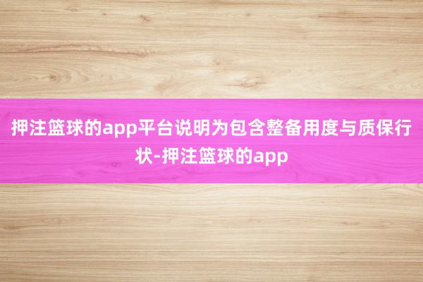 押注篮球的app平台说明为包含整备用度与质保行状-押注篮球的app