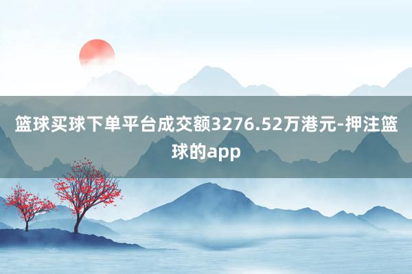 篮球买球下单平台成交额3276.52万港元-押注篮球的app