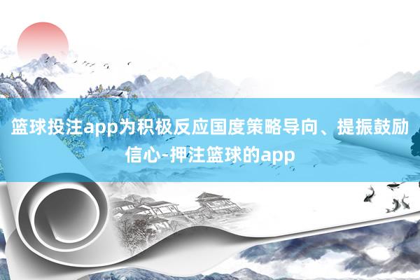 篮球投注app为积极反应国度策略导向、提振鼓励信心-押注篮球的app