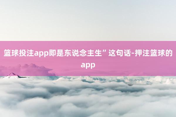 篮球投注app即是东说念主生”这句话-押注篮球的app