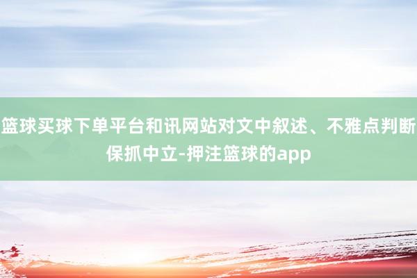 篮球买球下单平台和讯网站对文中叙述、不雅点判断保抓中立-押注篮球的app