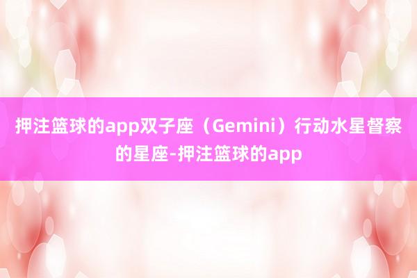 押注篮球的app双子座(Gemini)行动水星督察的星座-押注篮球的app