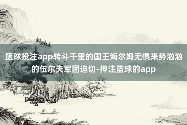篮球投注app转斗千里的国王海尔姆无惧来势汹汹的伍尔夫军团迫切-押注篮球的app