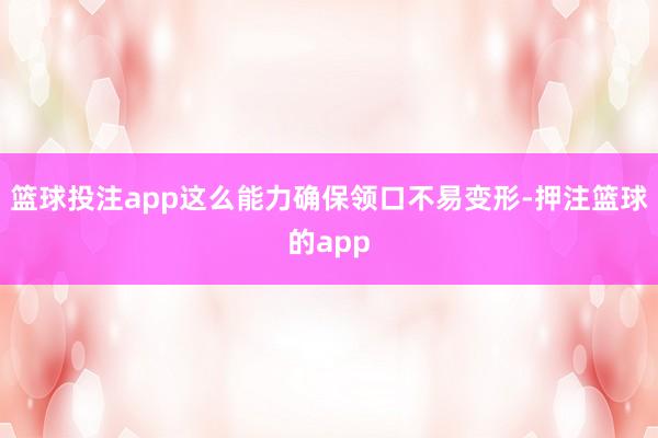 篮球投注app这么能力确保领口不易变形-押注篮球的app