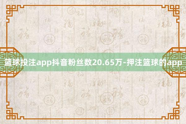 篮球投注app抖音粉丝数20.65万-押注篮球的app