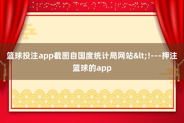篮球投注app截图自国度统计局网站<!---押注篮球的app