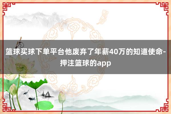 篮球买球下单平台他废弃了年薪40万的知道使命-押注篮球的app