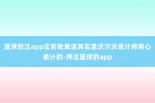 篮球投注app左前轮衰退其实是沃尔沃诡计师用心诡计的-押注篮球的app