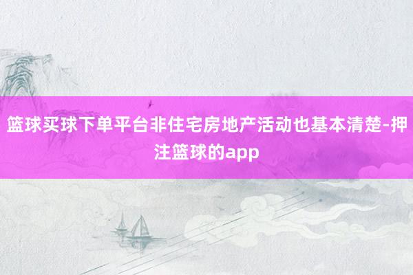 篮球买球下单平台非住宅房地产活动也基本清楚-押注篮球的app