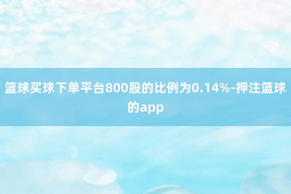 篮球买球下单平台800股的比例为0.14%-押注篮球的app