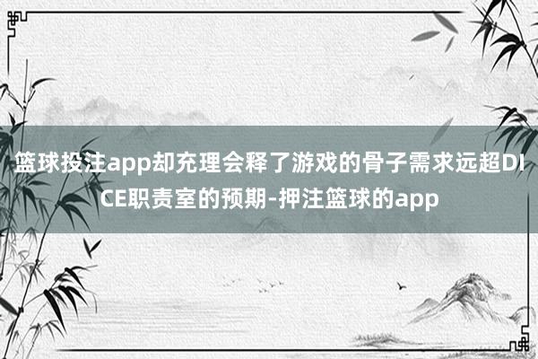 篮球投注app却充理会释了游戏的骨子需求远超DICE职责室的预期-押注篮球的app