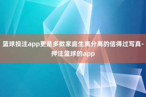 篮球投注app更是多数家庭生离分离的信得过写真-押注篮球的app