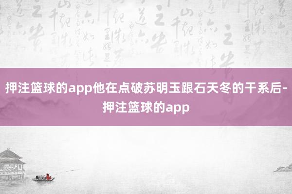 押注篮球的app他在点破苏明玉跟石天冬的干系后-押注篮球的app