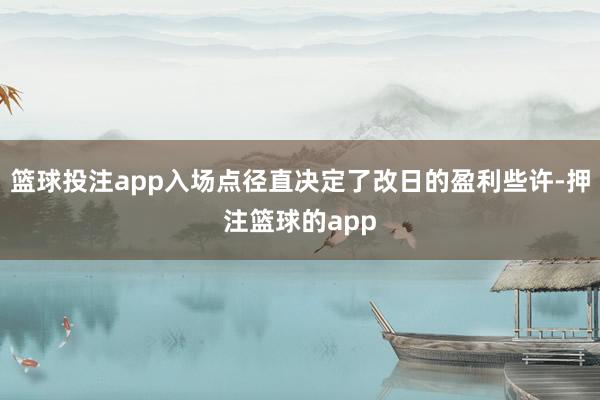 篮球投注app入场点径直决定了改日的盈利些许-押注篮球的app