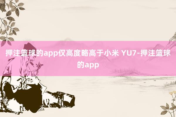 押注篮球的app仅高度略高于小米 YU7-押注篮球的app