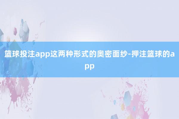 篮球投注app这两种形式的奥密面纱-押注篮球的app