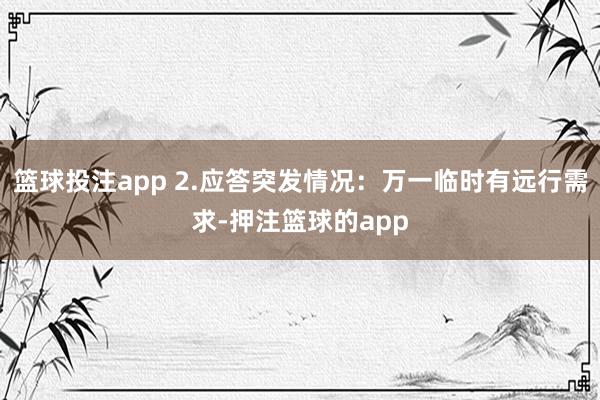 篮球投注app 2.应答突发情况:万一临时有远行需求-押注篮球的app
